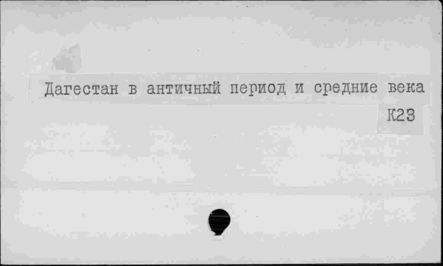 ﻿Дагестан в античный период и средние века
К23